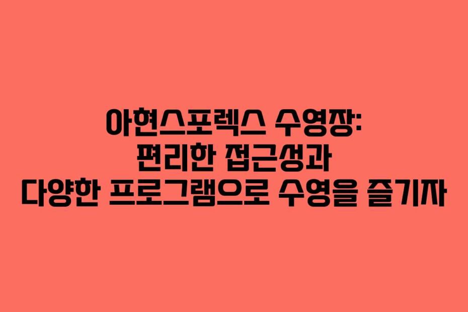 아현스포렉스 수영장: 편리한 접근성과 다양한 프로그램으로 수영을 즐기자