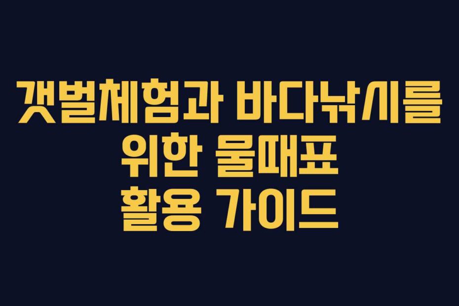 갯벌체험과 바다낚시를 위한 물때표 활용 가이드