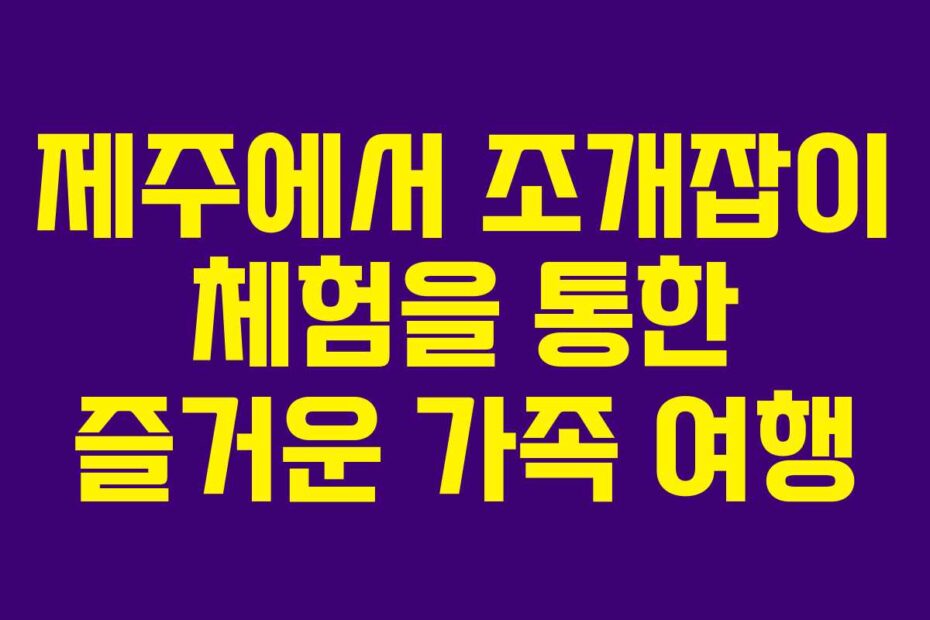 제주에서 조개잡이 체험을 통한 즐거운 가족 여행