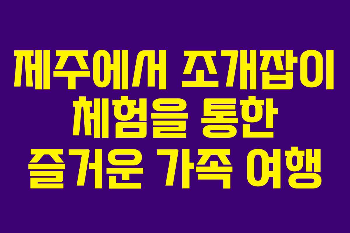 제주에서 조개잡이 체험을 통한 즐거운 가족 여행