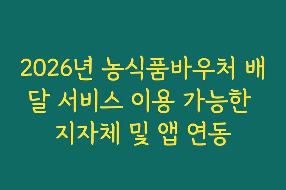 2026년 농식품바우처 배달 서비스 이용 가능한 지자체 및 앱 연동
