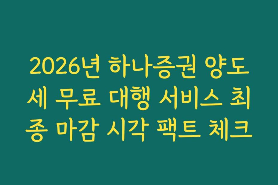 2026년 하나증권 양도세 무료 대행 서비스 최종 마감 시각 팩트 체크