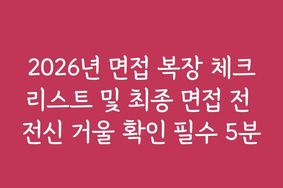 2026년 면접 복장 체크리스트 및 최종 면접 전 전신 거울 확인 필수 5분