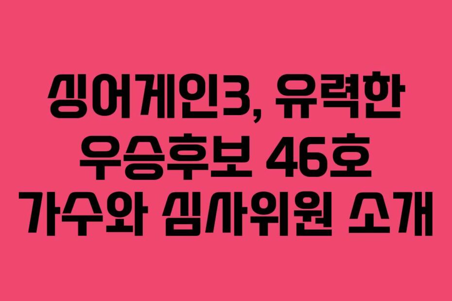 싱어게인3, 유력한 우승후보 46호 가수와 심사위원 소개