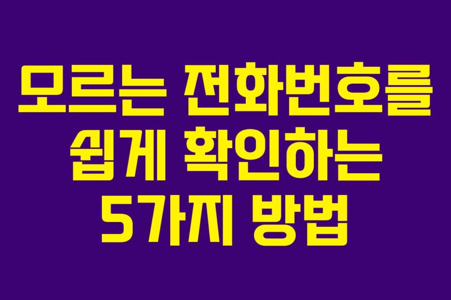 모르는 전화번호를 쉽게 확인하는 5가지 방법