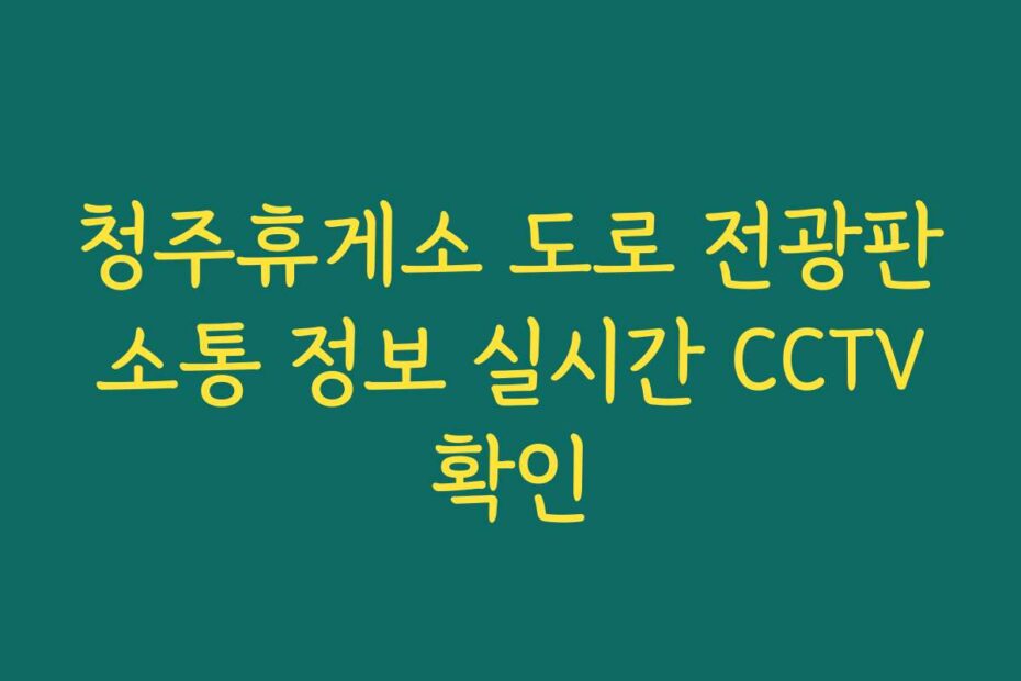 청주휴게소 도로 전광판 소통 정보 실시간 CCTV 확인