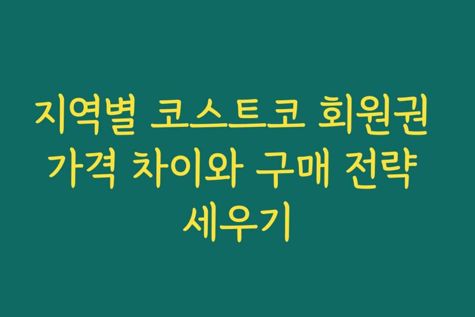 지역별 코스트코 회원권 가격 차이와 구매 전략 세우기