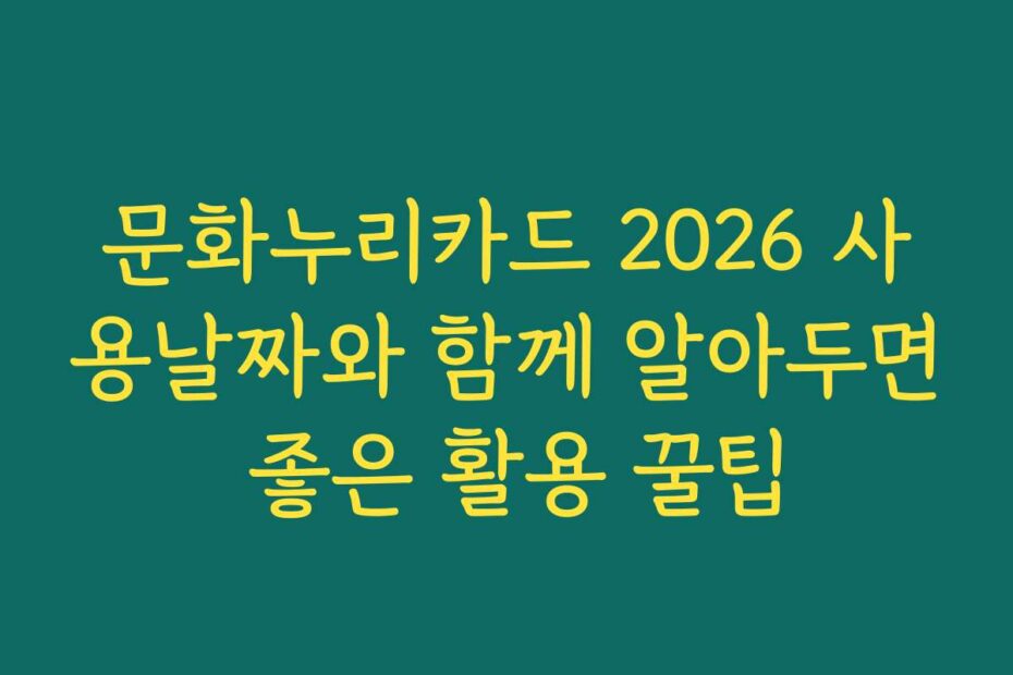 문화누리카드 2026 사용날짜와 함께 알아두면 좋은 활용 꿀팁