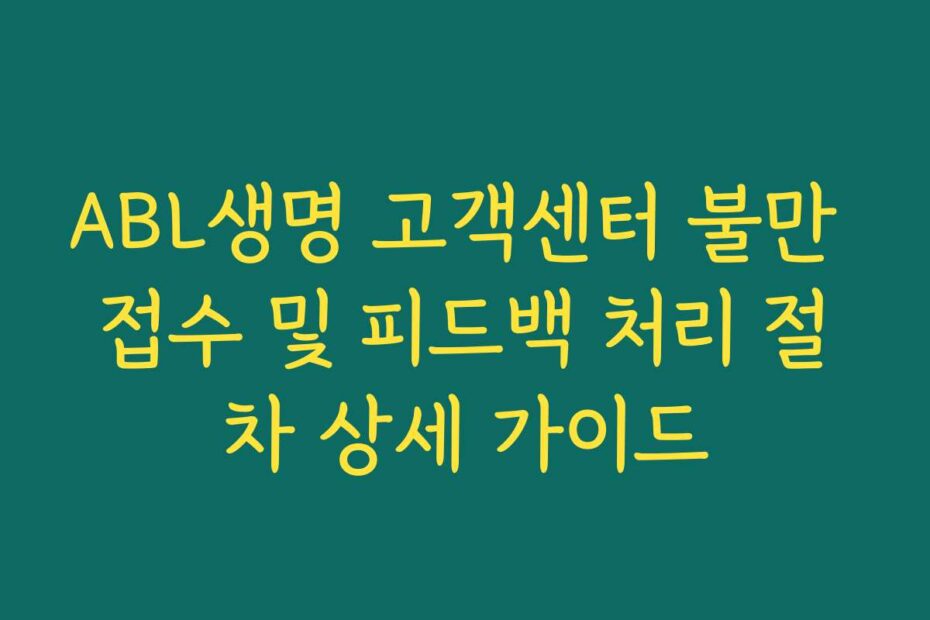 ABL생명 고객센터 불만 접수 및 피드백 처리 절차 상세 가이드