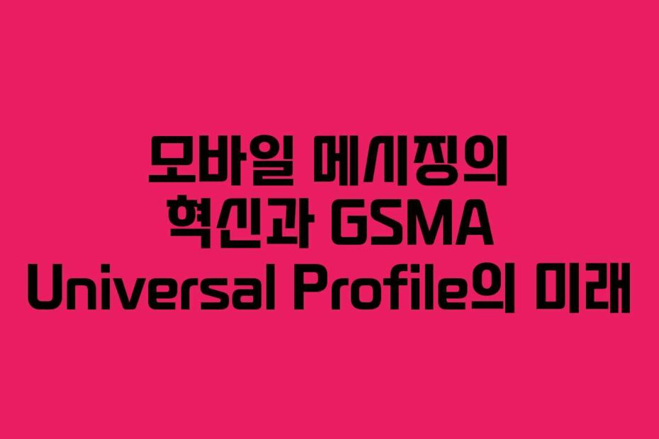 모바일 메시징의 혁신과 GSMA Universal Profile의 미래