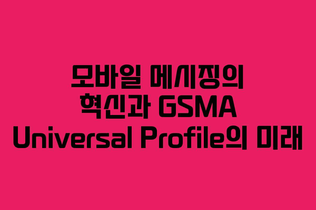 모바일 메시징의 혁신과 GSMA Universal Profile의 미래