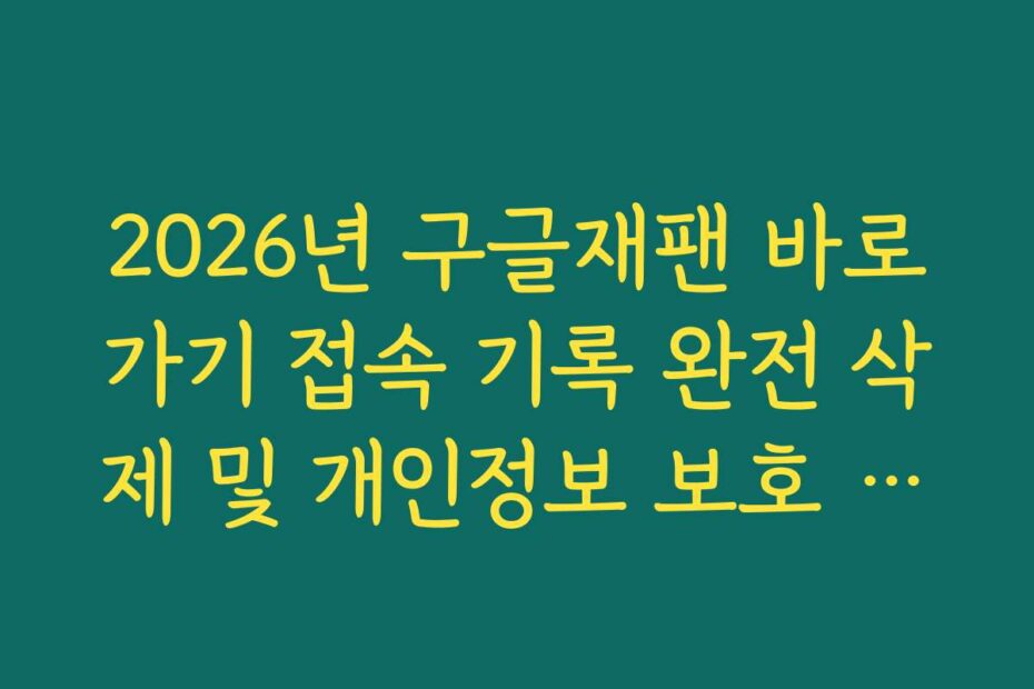 2026년 구글재팬 바로가기 접속 기록 완전 삭제 및 개인정보 보호 설정 가이드