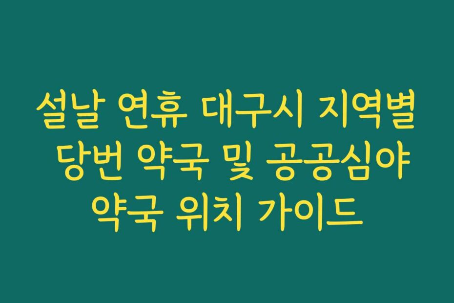 설날 연휴 대구시 지역별 당번 약국 및 공공심야약국 위치 가이드