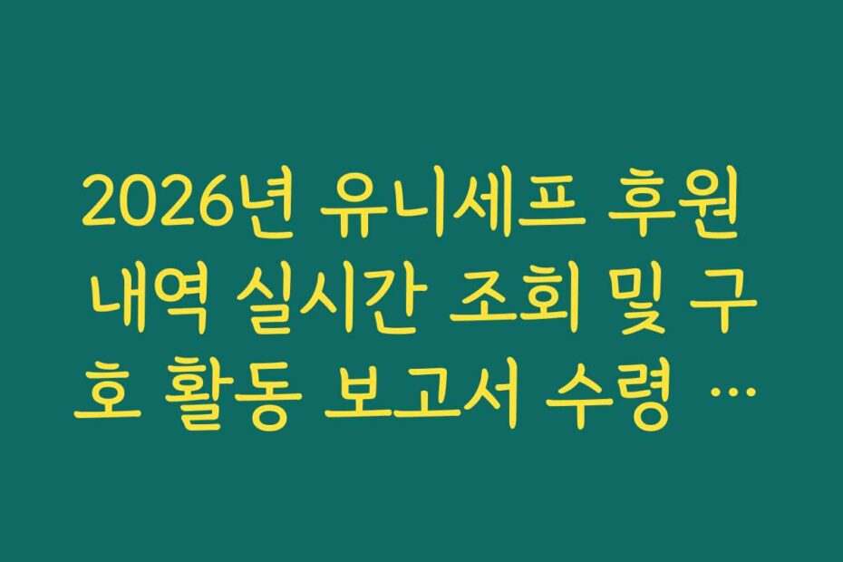 2026년 유니세프 후원 내역 실시간 조회 및 구호 활동 보고서 수령 가이드