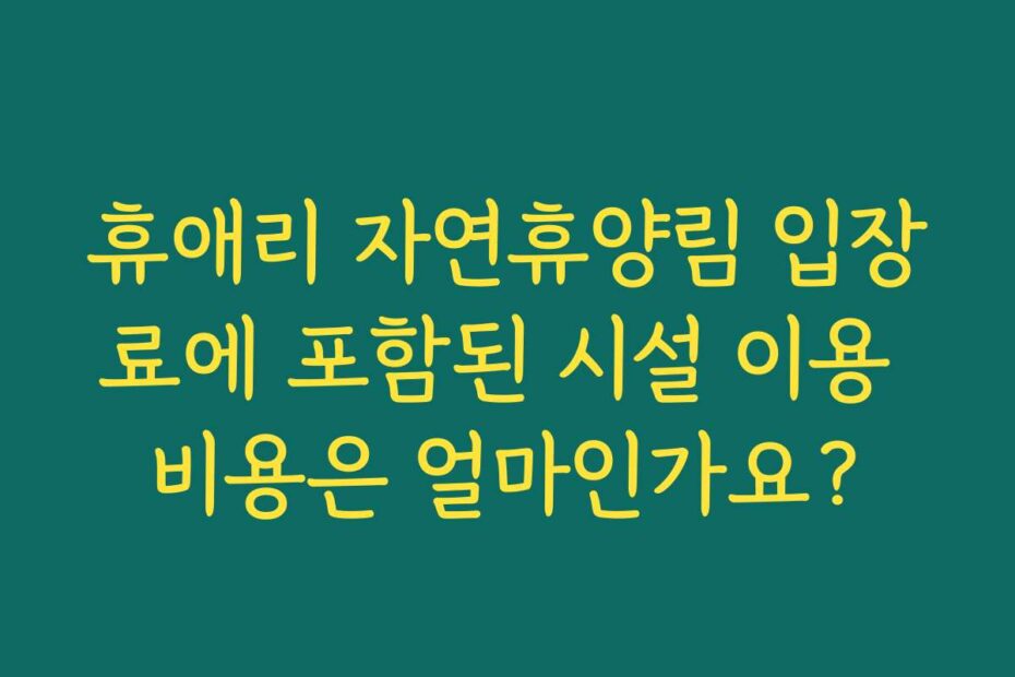 휴애리 자연휴양림 입장료에 포함된 시설 이용 비용은 얼마인가요?
