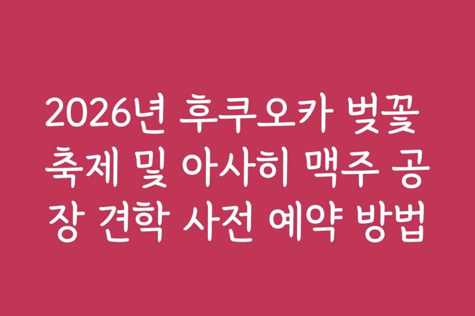 2026년 후쿠오카 벚꽃 축제 및 아사히 맥주 공장 견학 사전 예약 방법