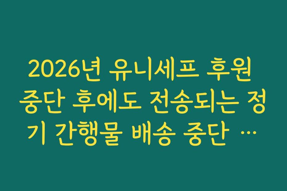 2026년 유니세프 후원 중단 후에도 전송되는 정기 간행물 배송 중단 요청 방법