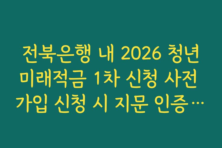 전북은행 내 2026 청년미래적금 1차 신청 사전 가입 신청 시 지문 인증 오류 해결법