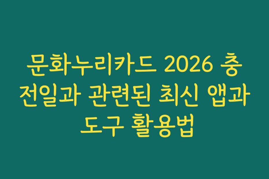문화누리카드 2026 충전일과 관련된 최신 앱과 도구 활용법