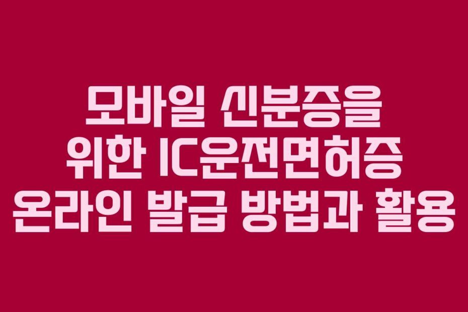 모바일 신분증을 위한 IC운전면허증 온라인 발급 방법과 활용