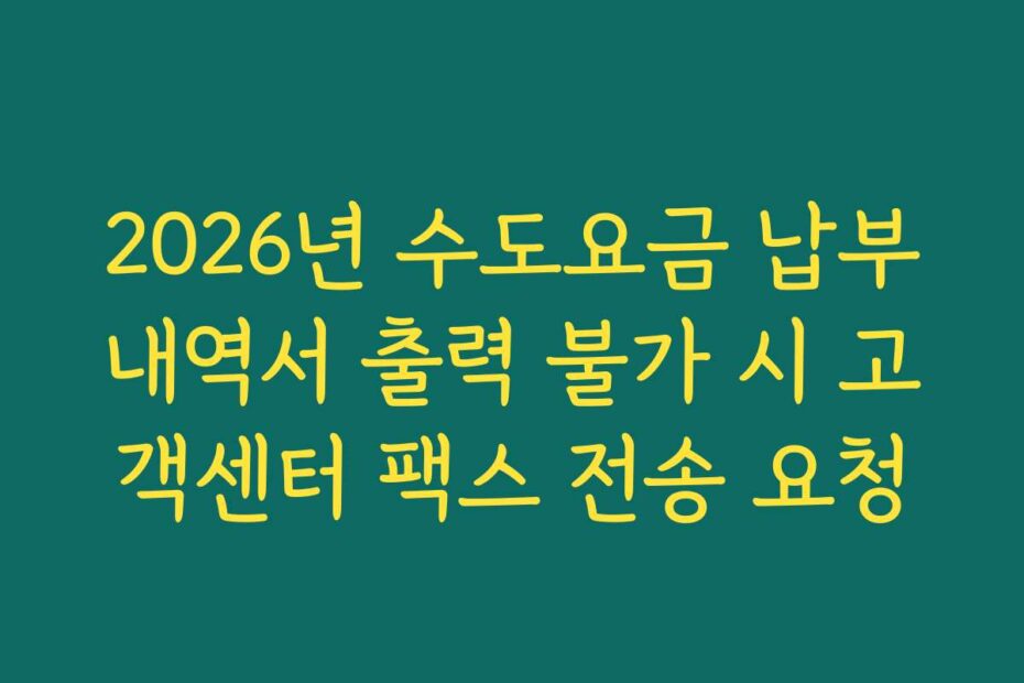 2026년 수도요금 납부내역서 출력 불가 시 고객센터 팩스 전송 요청