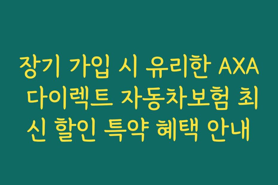 장기 가입 시 유리한 AXA 다이렉트 자동차보험 최신 할인 특약 혜택 안내