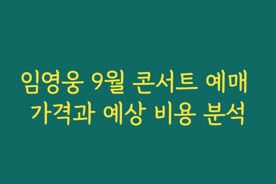 임영웅 9월 콘서트 예매 가격과 예상 비용 분석