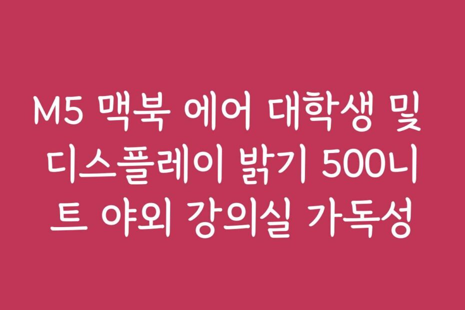 M5 맥북 에어 대학생 및 디스플레이 밝기 500니트 야외 강의실 가독성