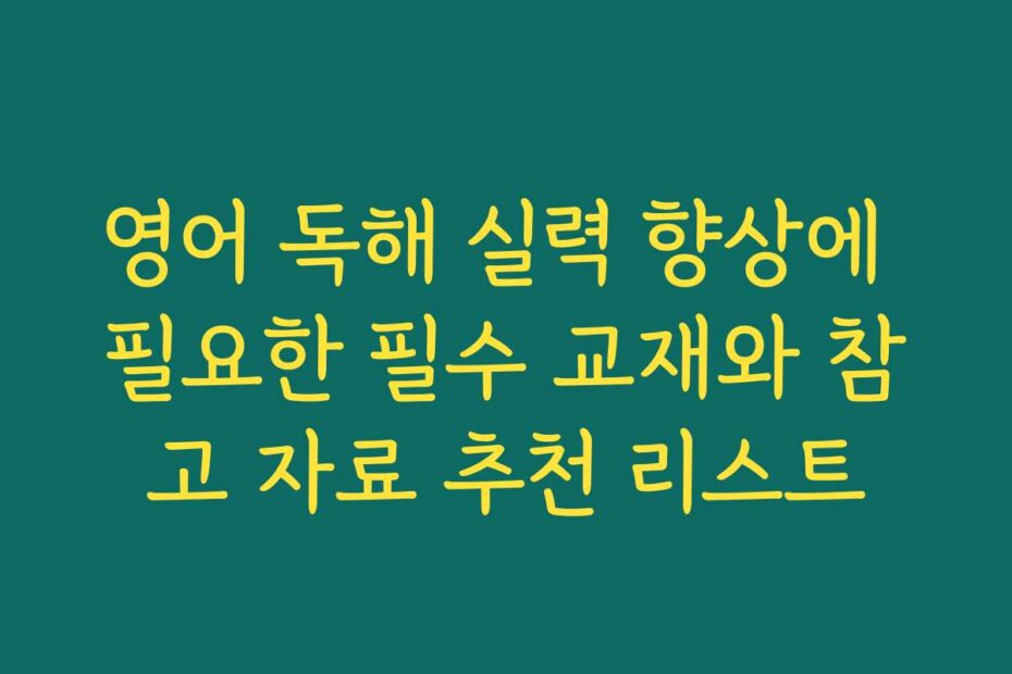 영어 독해 실력 향상에 필요한 필수 교재와 참고 자료 추천 리스트