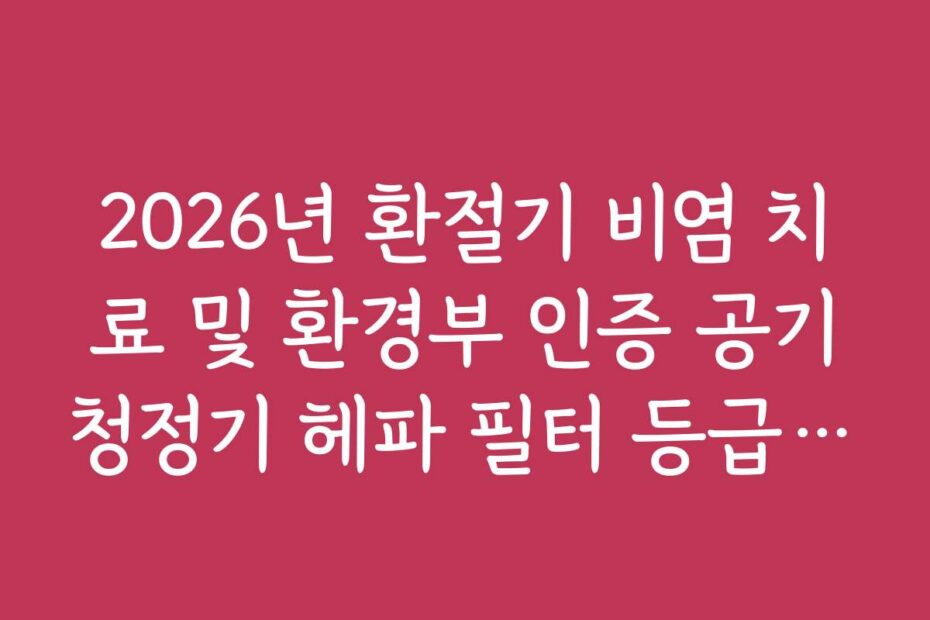 2026년 환절기 비염 치료 및 환경부 인증 공기청정기 헤파 필터 등급 확인
