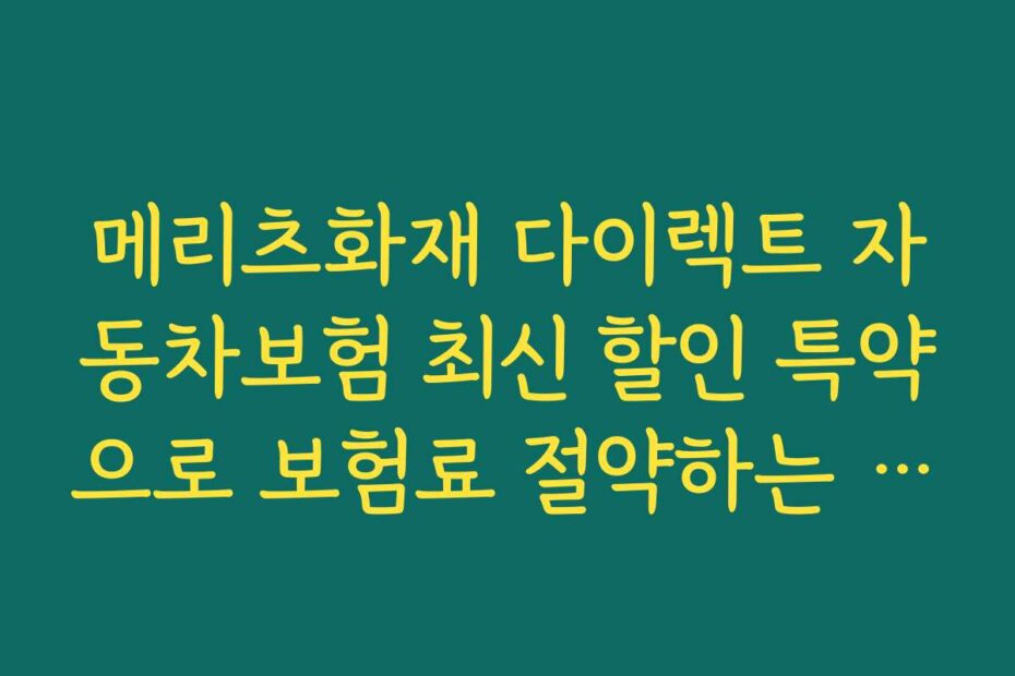 메리츠화재 다이렉트 자동차보험 최신 할인 특약으로 보험료 절약하는 절차와 방법을 단계별로 안내