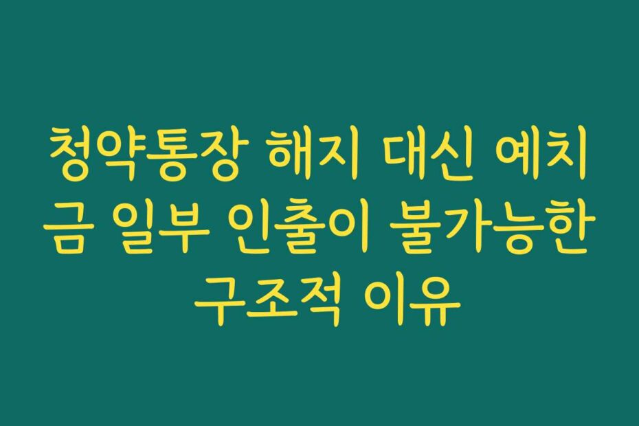 청약통장 해지 대신 예치금 일부 인출이 불가능한 구조적 이유