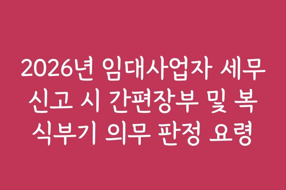 2026년 임대사업자 세무신고 시 간편장부 및 복식부기 의무 판정 요령