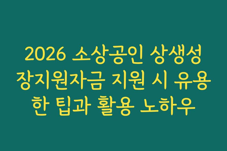 2026 소상공인 상생성장지원자금 지원 시 유용한 팁과 활용 노하우
