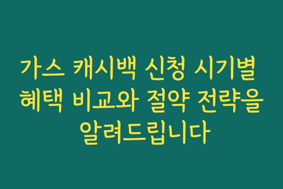 가스 캐시백 신청 시기별 혜택 비교와 절약 전략을 알려드립니다