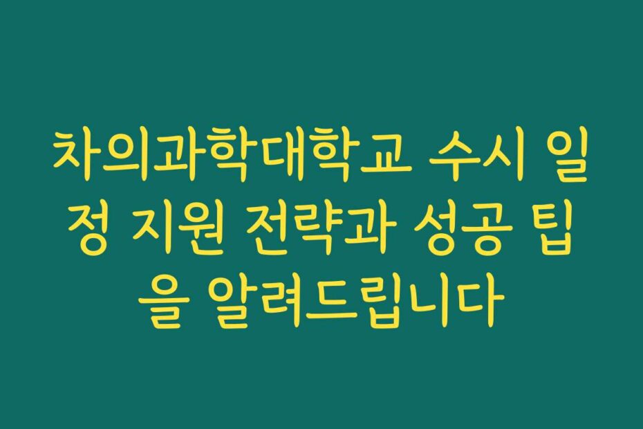 차의과학대학교 수시 일정 지원 전략과 성공 팁을 알려드립니다