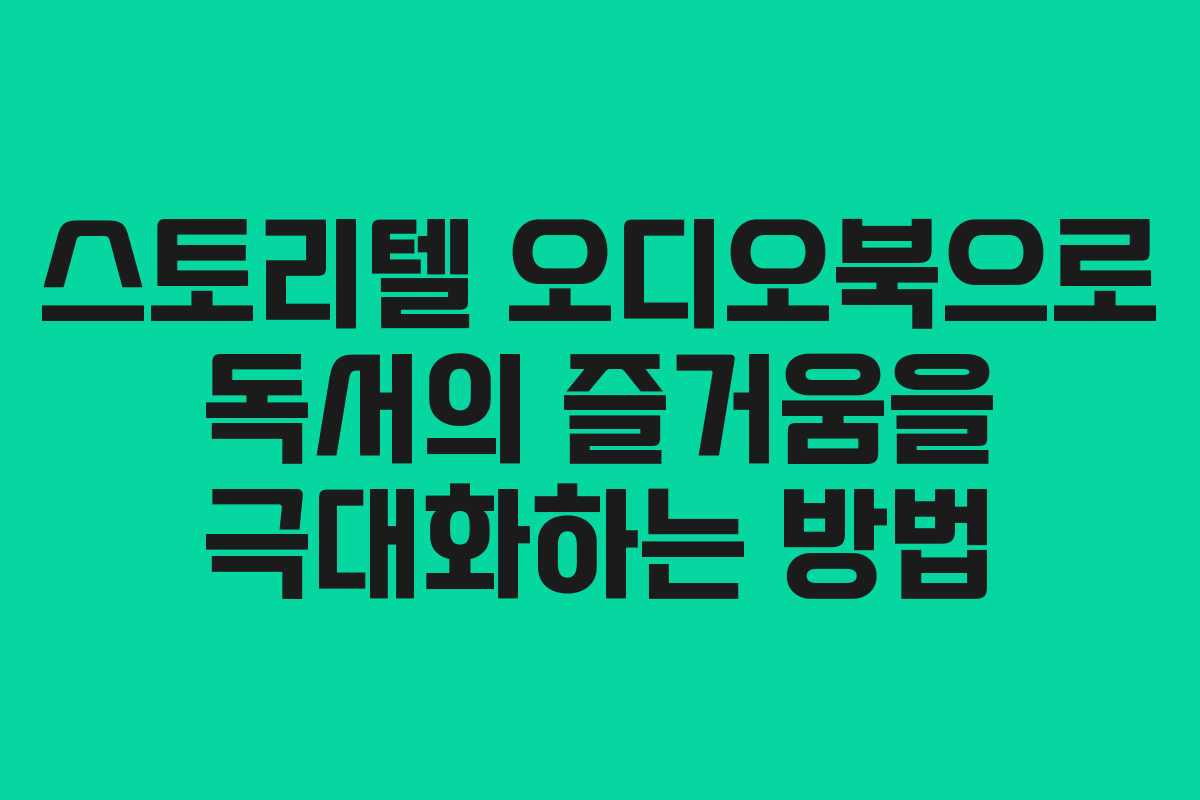 스토리텔 오디오북으로 독서의 즐거움을 극대화하는 방법