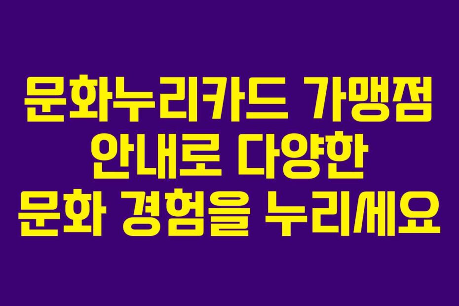 문화누리카드 가맹점 안내로 다양한 문화 경험을 누리세요