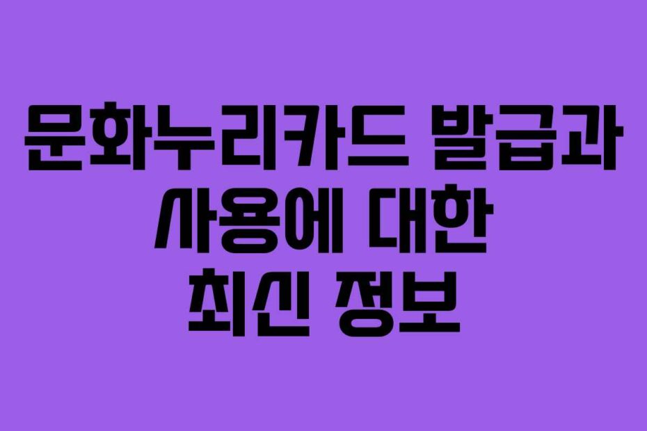 문화누리카드 발급과 사용에 대한 최신 정보