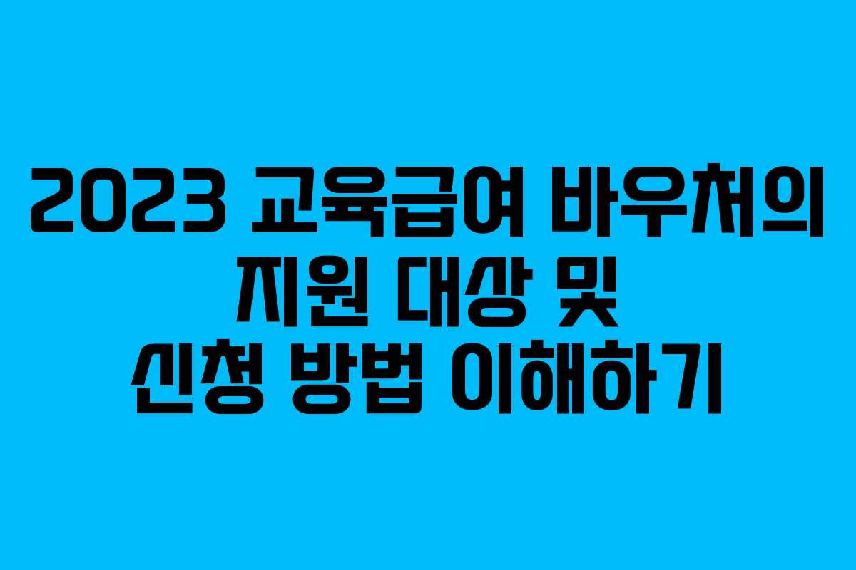 2023 교육급여 바우처의 지원 대상 및 신청 방법 이해하기