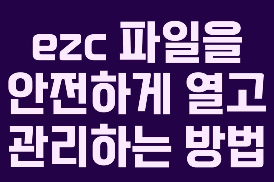 ezc 파일을 안전하게 열고 관리하는 방법