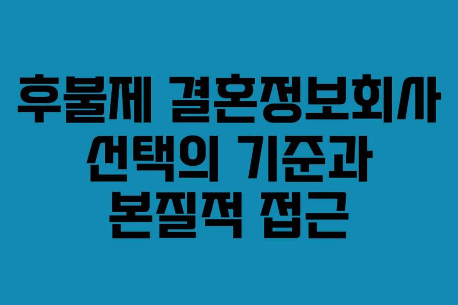 후불제 결혼정보회사 선택의 기준과 본질적 접근