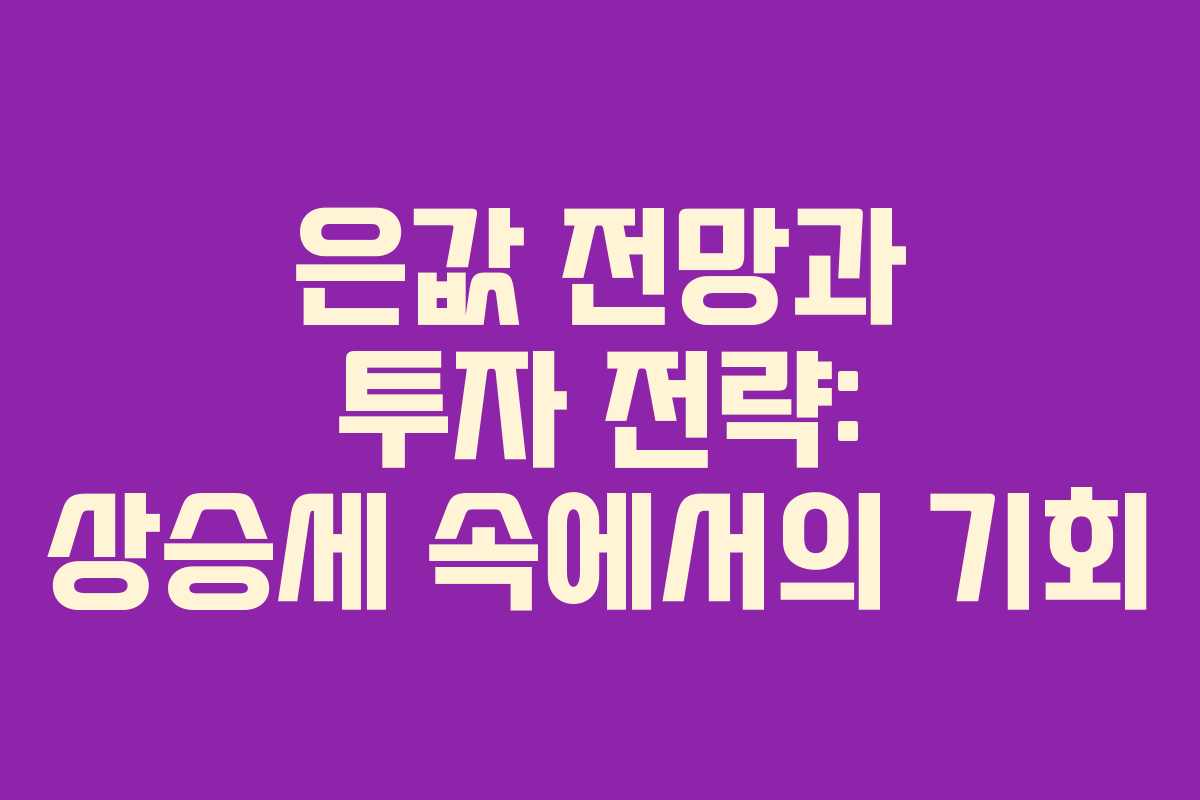 은값 전망과 투자 전략: 상승세 속에서의 기회