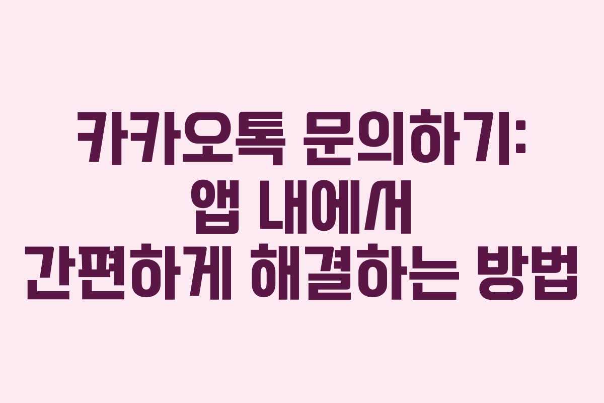 카카오톡 문의하기: 앱 내에서 간편하게 해결하는 방법