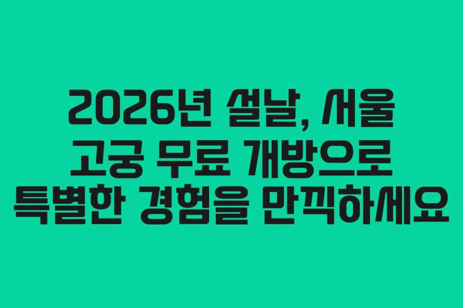 2026년 설날, 서울 고궁 무료 개방으로 특별한 경험을 만끽하세요