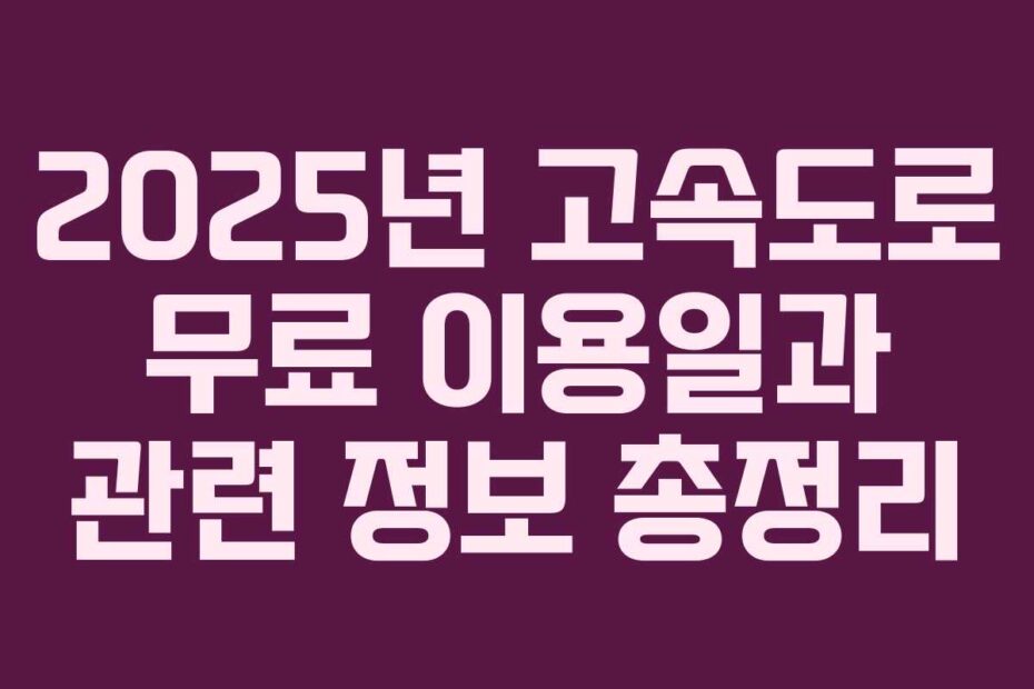 2025년 고속도로 무료 이용일과 관련 정보 총정리