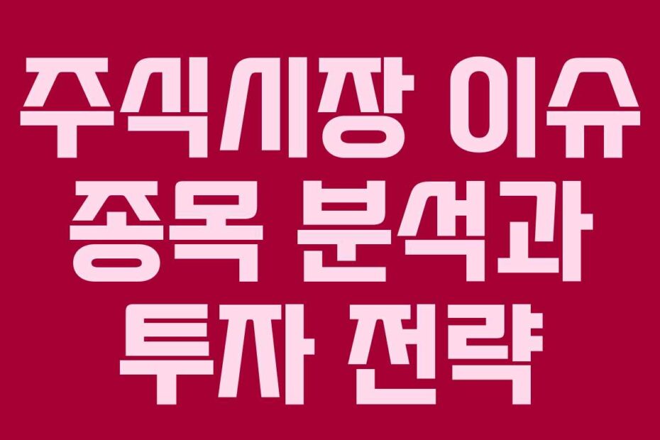 주식시장 이슈 종목 분석과 투자 전략