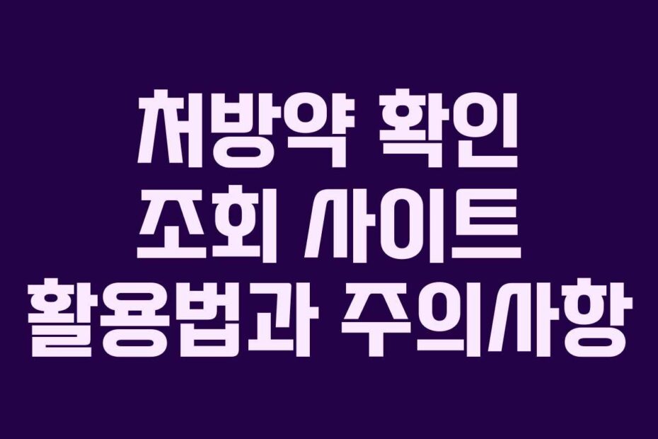 처방약 확인 조회 사이트 활용법과 주의사항