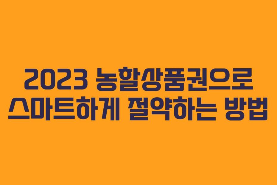 2023 농할상품권으로 스마트하게 절약하는 방법