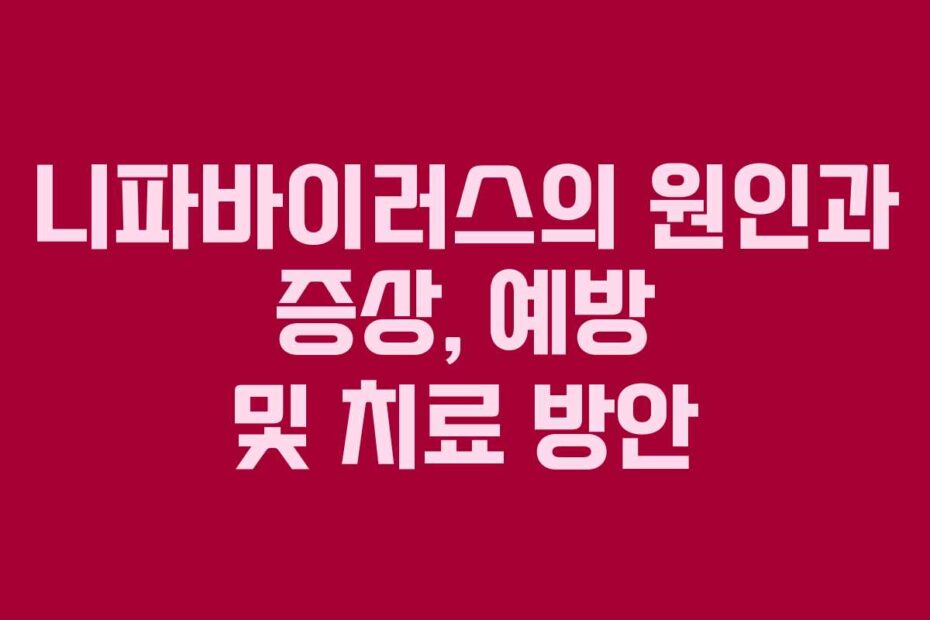 니파바이러스의 원인과 증상, 예방 및 치료 방안